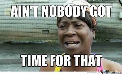 "Aint nobody got time for that"